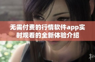 无需付费的行情软件app实时观看的全新体验介绍