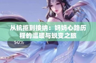 从抗拒到接纳：妈妈心路历程的温暖与蜕变之旅