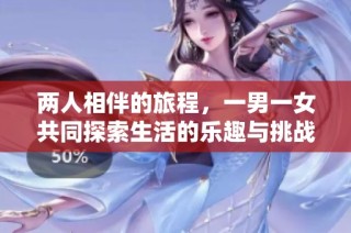 两人相伴的旅程，一男一女共同探索生活的乐趣与挑战
