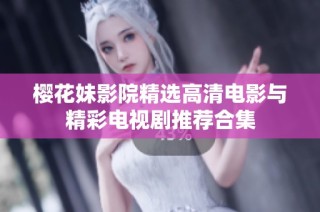 樱花妹影院精选高清电影与精彩电视剧推荐合集