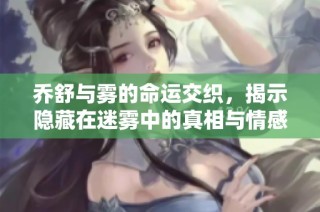 乔舒与雾的命运交织，揭示隐藏在迷雾中的真相与情感纠葛