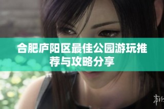 合肥庐阳区最佳公园游玩推荐与攻略分享