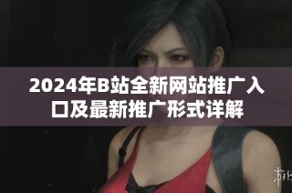 2024年B站全新网站推广入口及最新推广形式详解