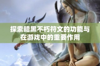 探索暗黑不朽符文的功能与在游戏中的重要作用