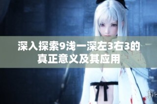 深入探索9浅一深左3右3的真正意义及其应用