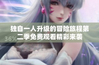 独自一人升级的冒险旅程第二季免费观看精彩来袭