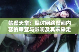 禁漫天堂：探讨网络漫画内容的审查与影响及其未来走向