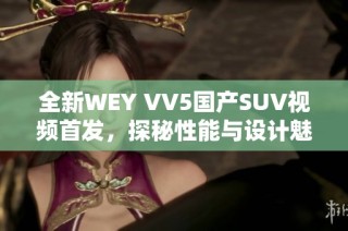 全新WEY VV5国产SUV视频首发，探秘性能与设计魅力！