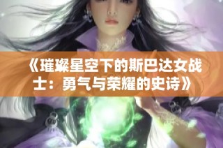 《璀璨星空下的斯巴达女战士：勇气与荣耀的史诗》