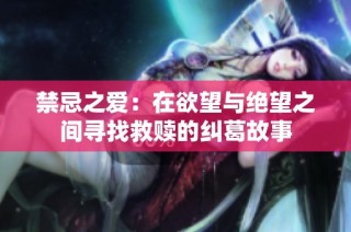 禁忌之爱：在欲望与绝望之间寻找救赎的纠葛故事
