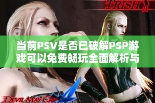 当前PSV是否已破解PSP游戏可以免费畅玩全面解析与进展报告
