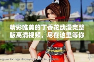 精彩唯美的丁香花动漫完整版高清视频，尽在这里等你观看！