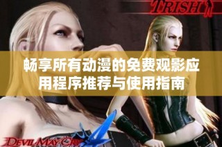 畅享所有动漫的免费观影应用程序推荐与使用指南