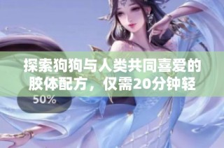 探索狗狗与人类共同喜爱的胶体配方，仅需20分钟轻松制作