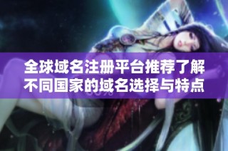 全球域名注册平台推荐了解不同国家的域名选择与特点