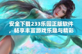 安全下载233乐园正版软件，畅享丰富游戏乐趣与精彩活动