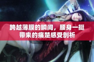 跨越薄膜的瞬间，腰身一挺带来的痛楚感受剖析