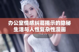 办公室情感纠葛揭示的隐秘生活与人性复杂性漫画