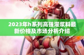 2023年h系列高强灌浆料最新价格及市场分析介绍