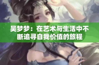 吴梦梦：在艺术与生活中不断追寻自我价值的旅程