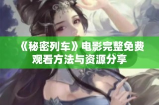 《秘密列车》电影完整免费观看方法与资源分享