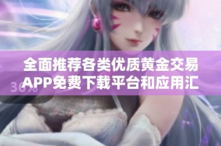 全面推荐各类优质黄金交易APP免费下载平台和应用汇总