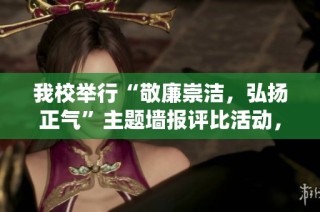 我校举行“敬廉崇洁，弘扬正气”主题墙报评比活动，传承优良传统，激励学子修身律己