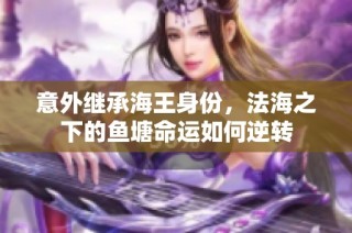 意外继承海王身份，法海之下的鱼塘命运如何逆转