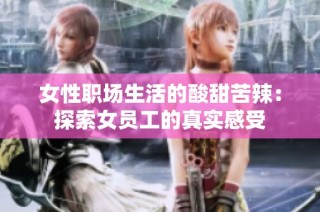 女性职场生活的酸甜苦辣：探索女员工的真实感受