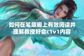 如何在笔趣阁上有效阅读并理解教授好会c1v1内容