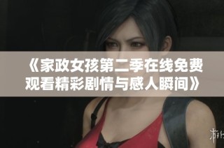 《家政女孩第二季在线免费观看精彩剧情与感人瞬间》