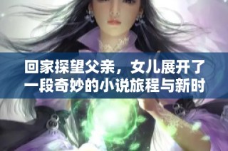 回家探望父亲，女儿展开了一段奇妙的小说旅程与新时代的碰撞
