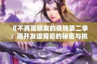 《不再是朋友的夜晚第二季：揭开友谊背后的秘密与挑战》