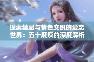 探索禁忌与情色交织的爱恋世界：五十度灰的深度解析