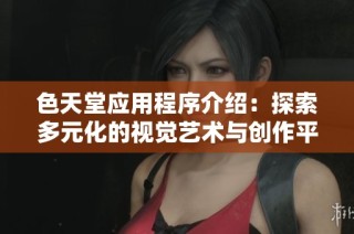 色天堂应用程序介绍：探索多元化的视觉艺术与创作平台