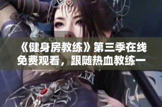 《健身房教练》第三季在线免费观看，跟随热血教练一起挑战健身极限