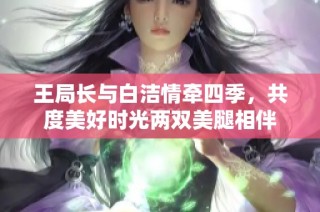 王局长与白洁情牵四季，共度美好时光两双美腿相伴
