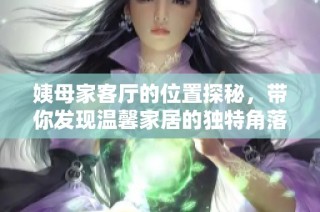 姨母家客厅的位置探秘，带你发现温馨家居的独特角落