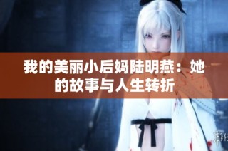 我的美丽小后妈陆明燕：她的故事与人生转折