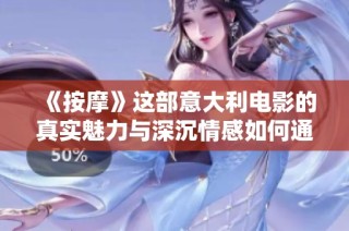 《按摩》这部意大利电影的真实魅力与深沉情感如何通过人际关系展现出来
