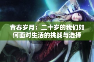 青春岁月：二十岁的我们如何面对生活的挑战与选择