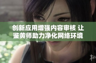创新应用增强内容审核 让鉴黄师助力净化网络环境
