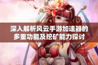 深入解析风云手游加速器的多重功能及挖矿能力探讨