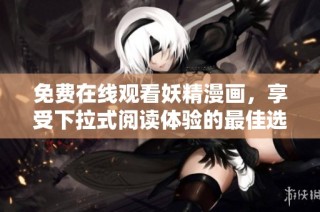 免费在线观看妖精漫画，享受下拉式阅读体验的最佳选择