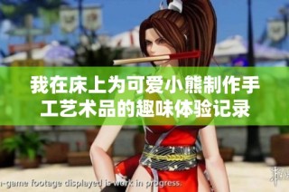 我在床上为可爱小熊制作手工艺术品的趣味体验记录