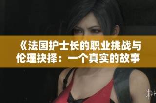 《法国护士长的职业挑战与伦理抉择：一个真实的故事》