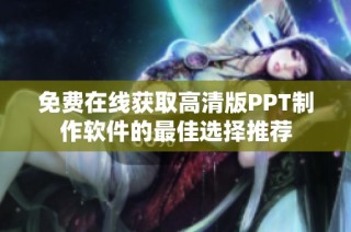 免费在线获取高清版PPT制作软件的最佳选择推荐