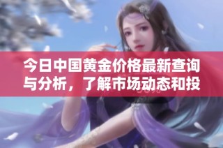 今日中国黄金价格最新查询与分析，了解市场动态和投资机会