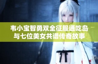 韦小宝智勇双全征服通吃岛与七位美女共谱传奇故事