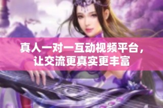 真人一对一互动视频平台，让交流更真实更丰富